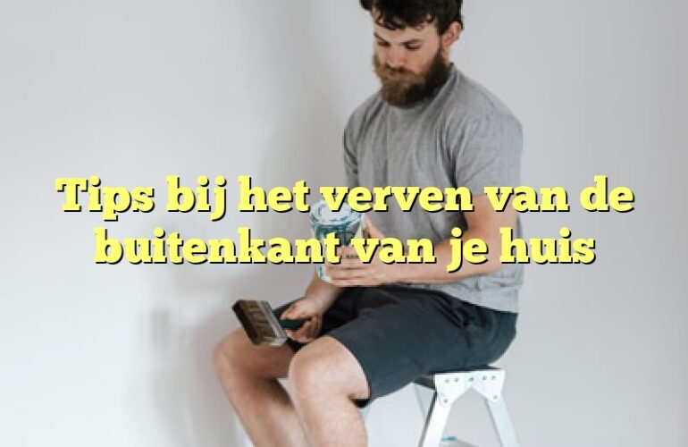 Tips bij het verven van de buitenkant van je huis