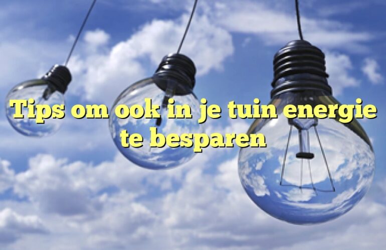 Tips om ook in je tuin energie te besparen