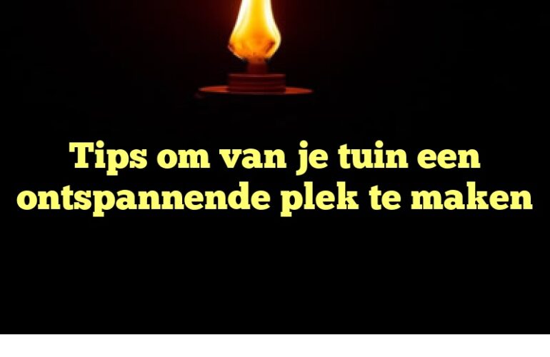 Tips om van je tuin een ontspannende plek te maken