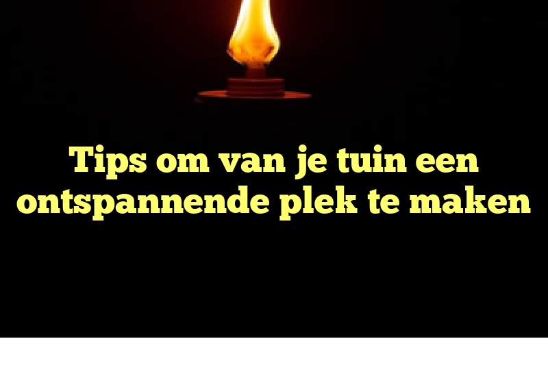 Tips om van je tuin een ontspannende plek te maken