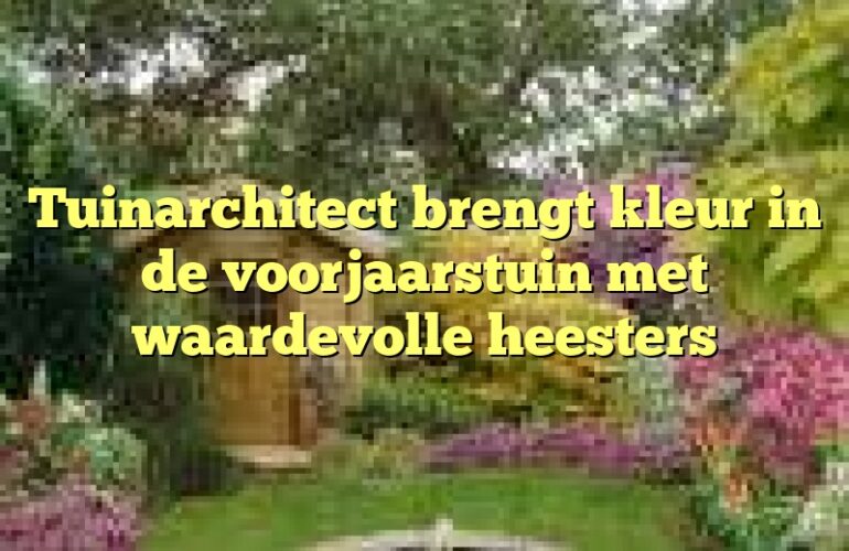 Tuinarchitect brengt kleur in de voorjaarstuin met waardevolle heesters