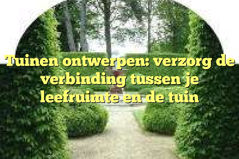 Tuinen ontwerpen: verzorg de verbinding tussen je leefruimte en de tuin