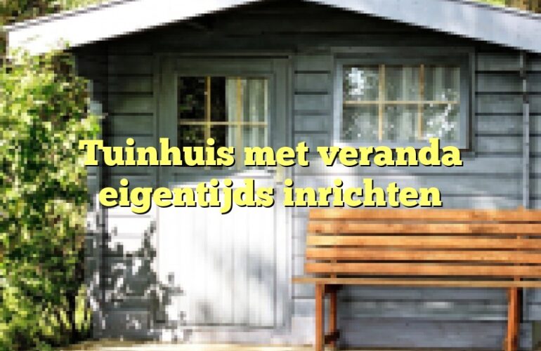 Tuinhuis met veranda eigentijds inrichten