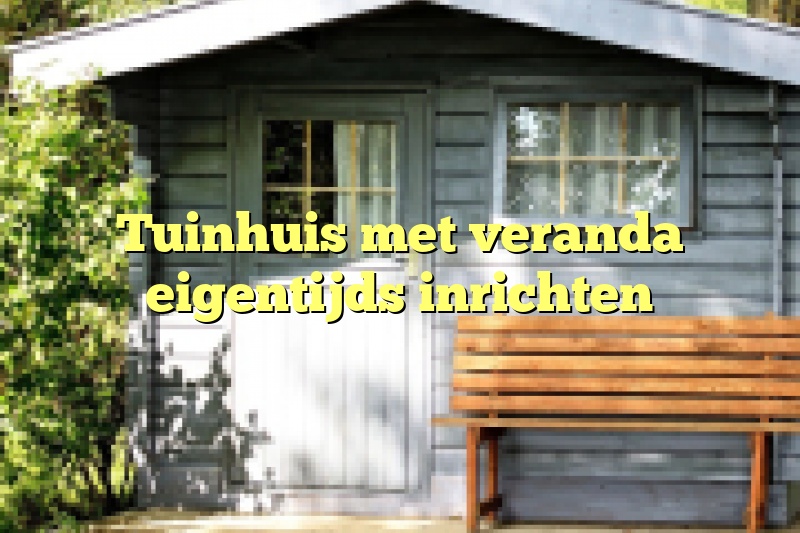 Tuinhuis met veranda eigentijds inrichten