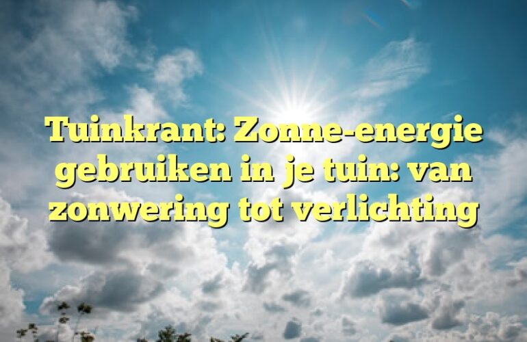 Tuinkrant: Zonne-energie gebruiken in je tuin: van zonwering tot verlichting