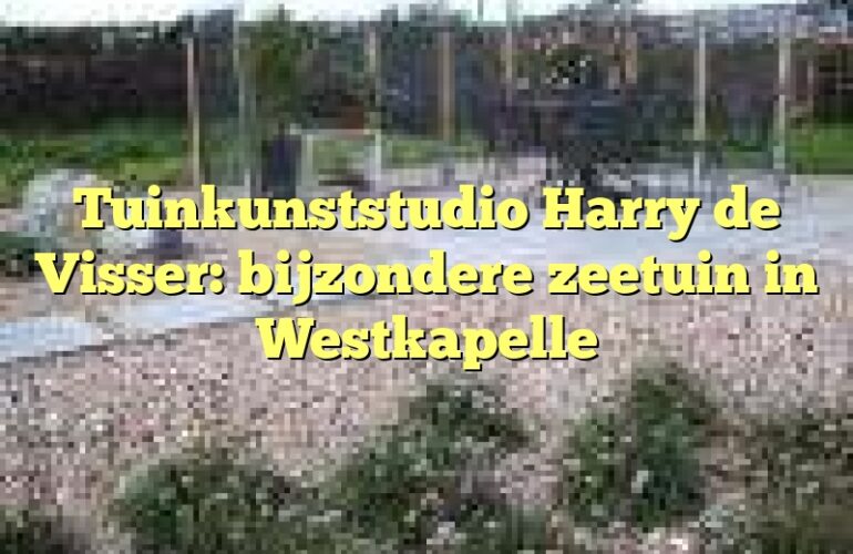 Tuinkunststudio Harry de Visser: bijzondere zeetuin in Westkapelle