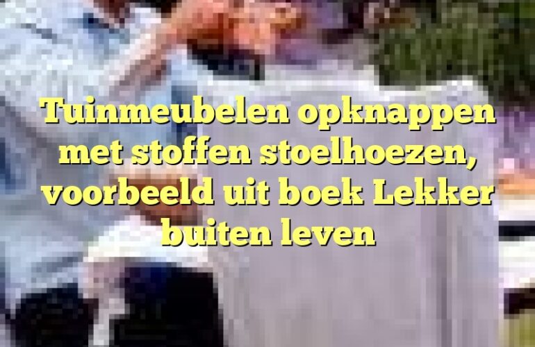 Tuinmeubelen opknappen met stoffen stoelhoezen, voorbeeld uit boek Lekker buiten leven