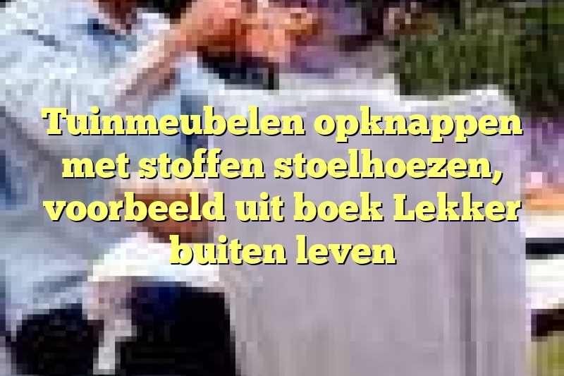 Tuinmeubelen opknappen met stoffen stoelhoezen, voorbeeld uit boek Lekker buiten leven