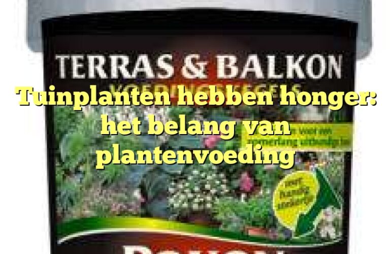 Tuinplanten hebben honger: het belang van plantenvoeding