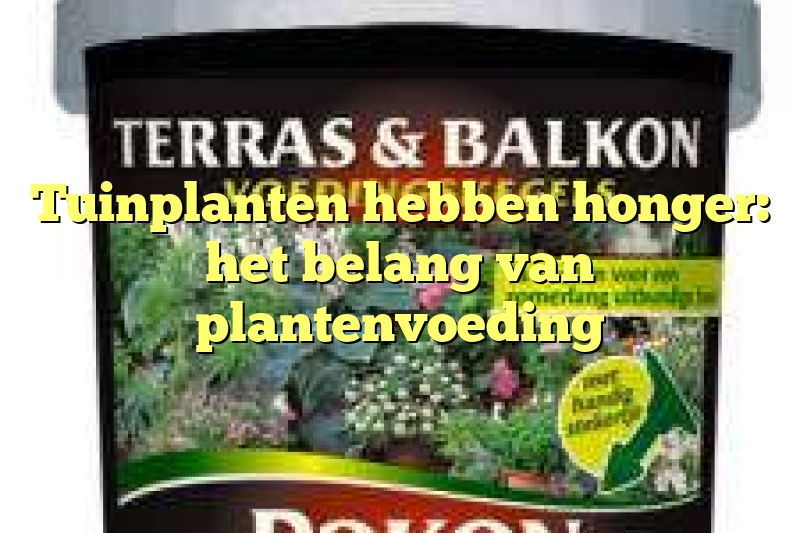 Tuinplanten hebben honger: het belang van plantenvoeding