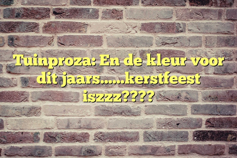 Tuinproza:  En de kleur voor dit jaars……kerstfeest iszzz????