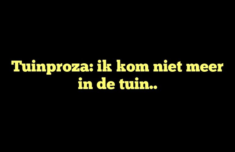 Tuinproza: ik kom niet meer in de tuin..