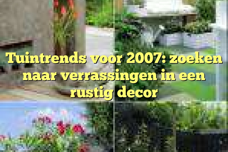 Tuintrends voor 2007: zoeken naar verrassingen in een rustig decor