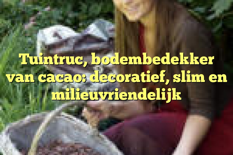 Tuintruc, bodembedekker van cacao: decoratief, slim en milieuvriendelijk