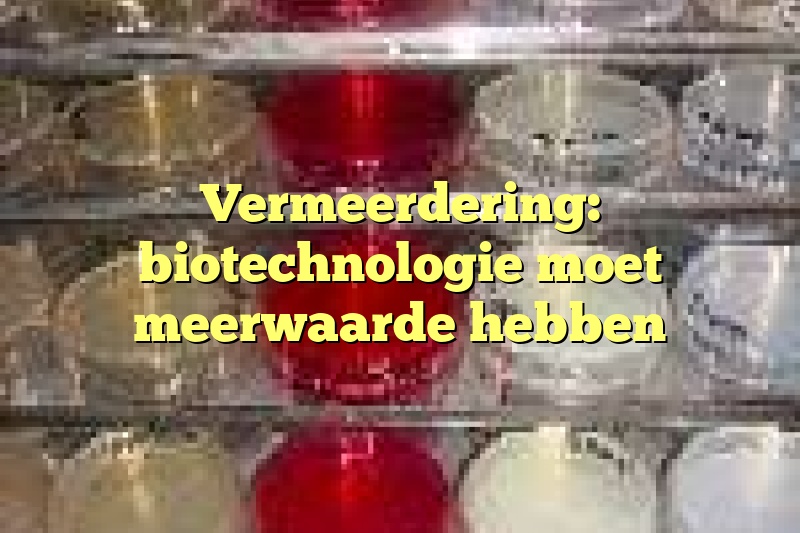 Vermeerdering: biotechnologie moet meerwaarde hebben