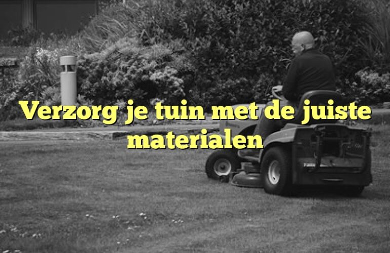 Verzorg je tuin met de juiste materialen