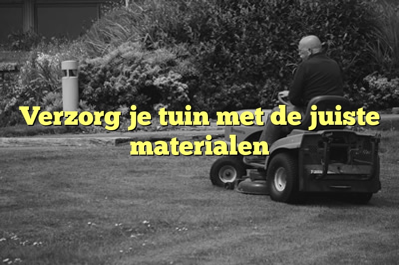 Verzorg je tuin met de juiste materialen