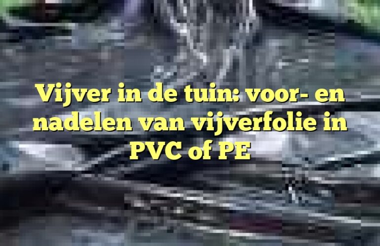 Vijver in de tuin: voor- en nadelen van vijverfolie in PVC of PE