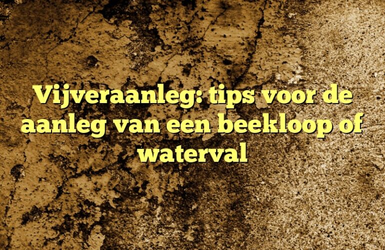 Vijveraanleg: tips voor de aanleg van een beekloop of waterval