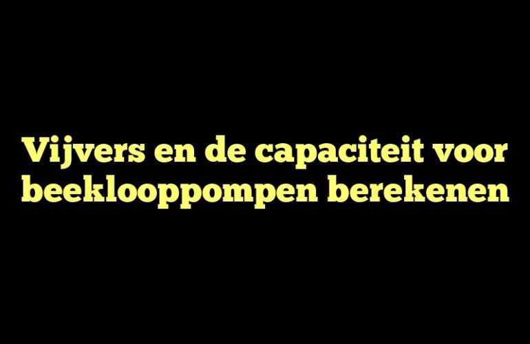 Vijvers en de capaciteit voor beeklooppompen berekenen