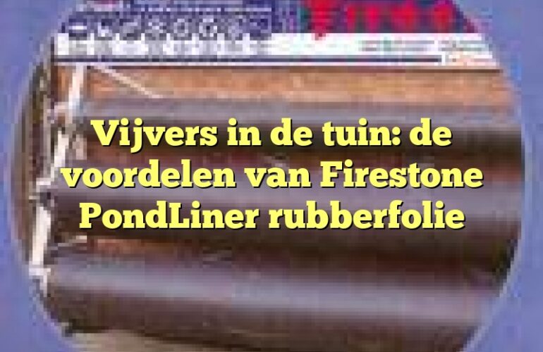 Vijvers in de tuin: de voordelen van Firestone PondLiner rubberfolie