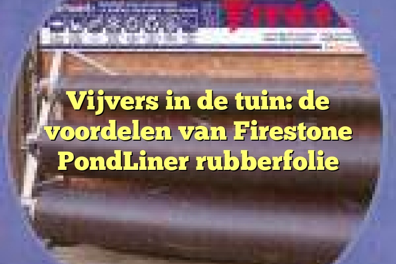 Vijvers in de tuin: de voordelen van Firestone PondLiner rubberfolie