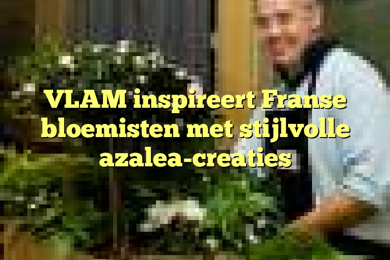 VLAM inspireert Franse bloemisten met stijlvolle azalea-creaties