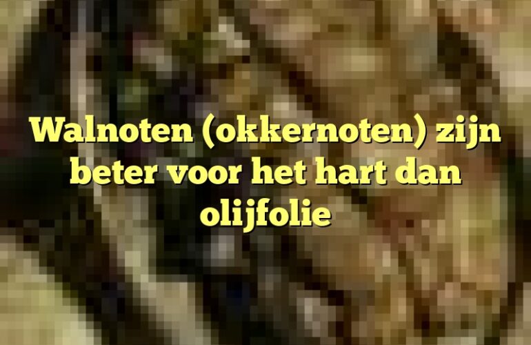 Walnoten (okkernoten) zijn beter voor het hart dan olijfolie