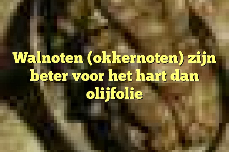 Walnoten (okkernoten) zijn beter voor het hart dan olijfolie