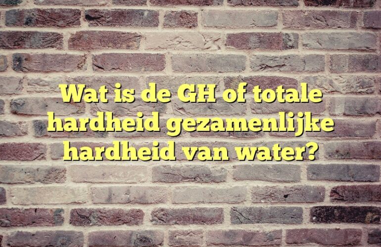 Wat is de GH of totale hardheid gezamenlijke hardheid van water?