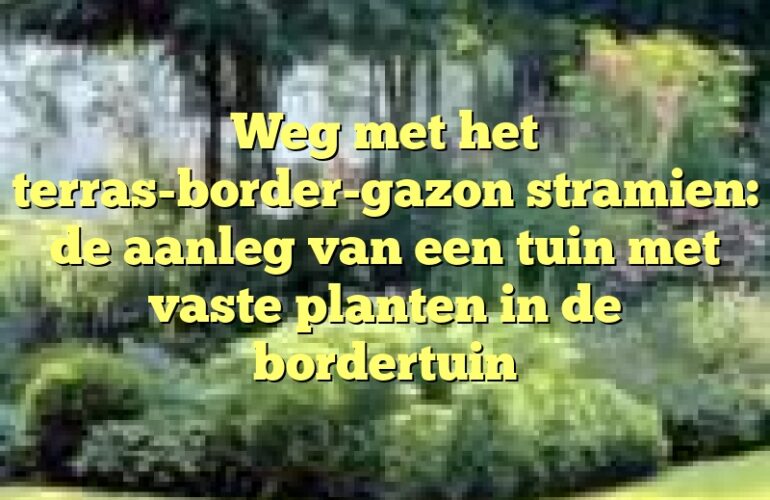 Weg met het terras-border-gazon stramien: de aanleg van een tuin met vaste planten in de bordertuin