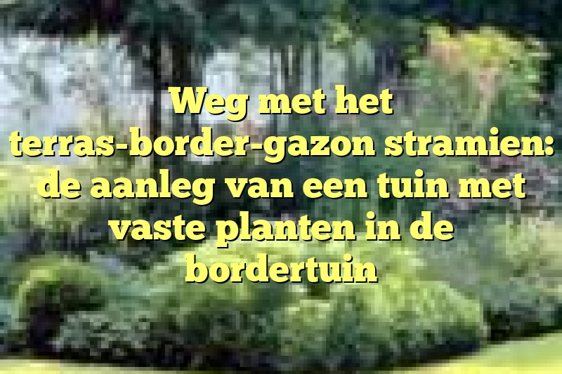 Weg met het terras-border-gazon stramien: de aanleg van een tuin met vaste planten in de bordertuin