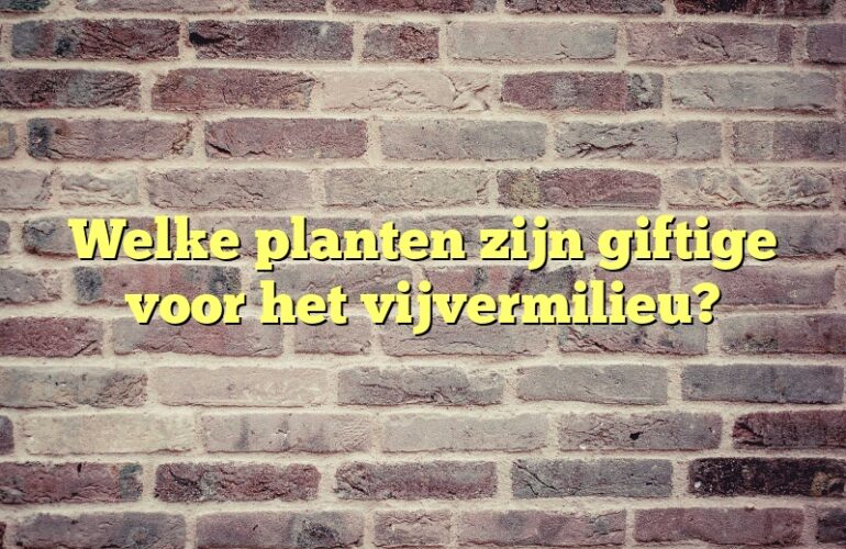 Welke planten zijn giftige voor het vijvermilieu?