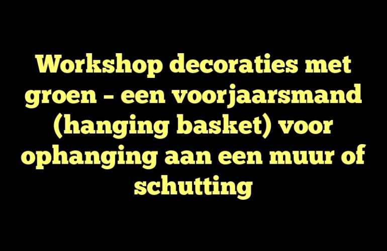 Workshop decoraties met groen – een voorjaarsmand (hanging basket) voor ophanging aan een muur of schutting