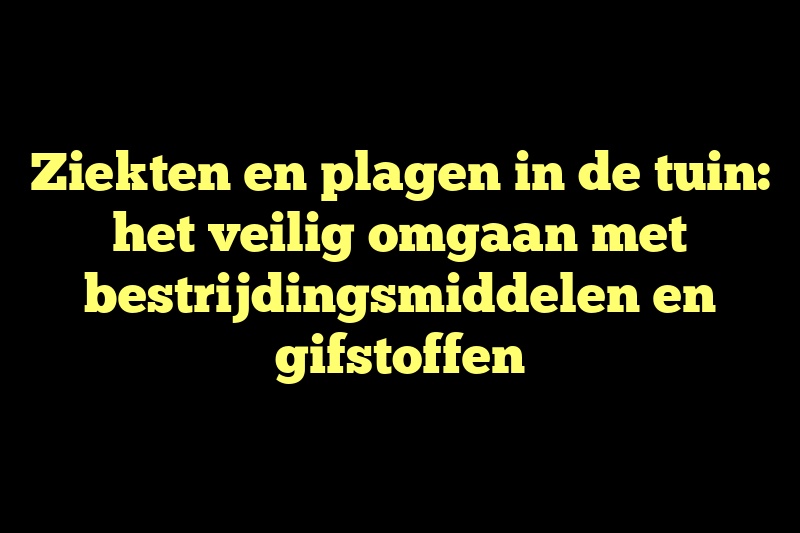 Ziekten en plagen in de tuin: het veilig omgaan met bestrijdingsmiddelen en gifstoffen