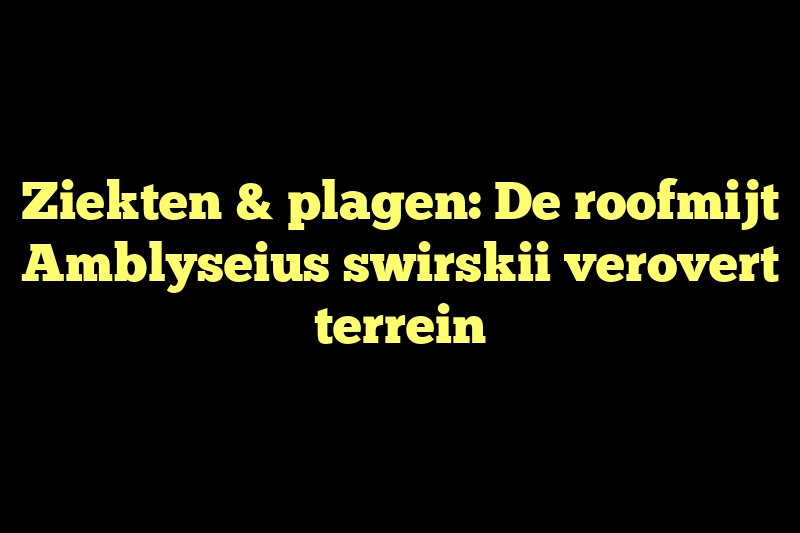 Ziekten & plagen: De roofmijt Amblyseius swirskii verovert terrein