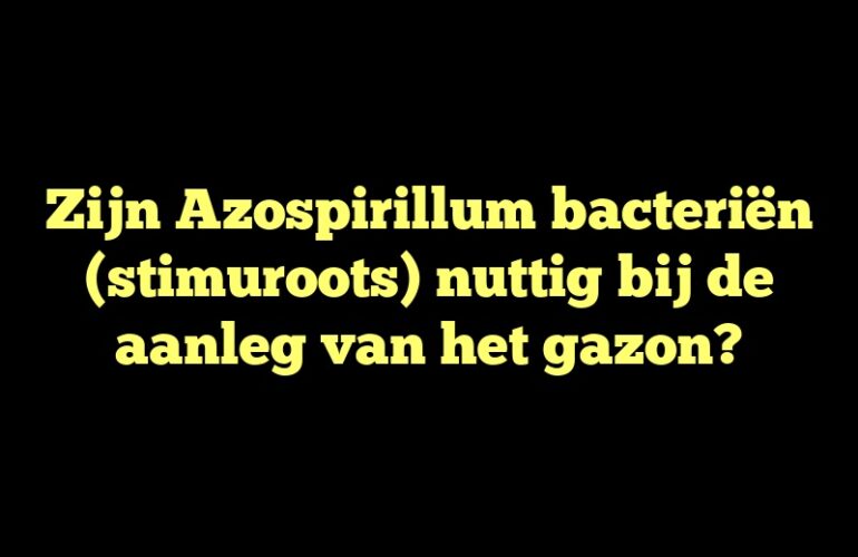 Zijn Azospirillum bacteriën (stimuroots) nuttig bij de aanleg van het gazon?