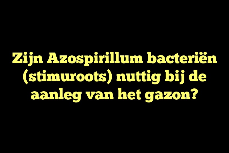 Zijn Azospirillum bacteriën (stimuroots) nuttig bij de aanleg van het gazon?