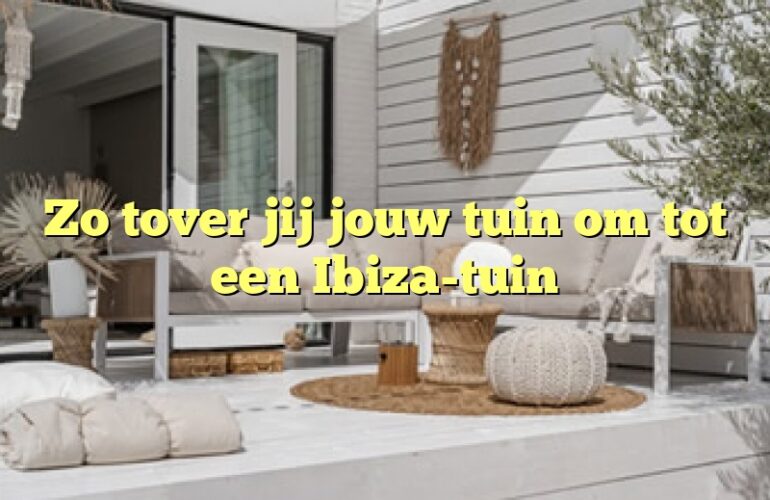 Zo tover jij jouw tuin om tot een Ibiza-tuin