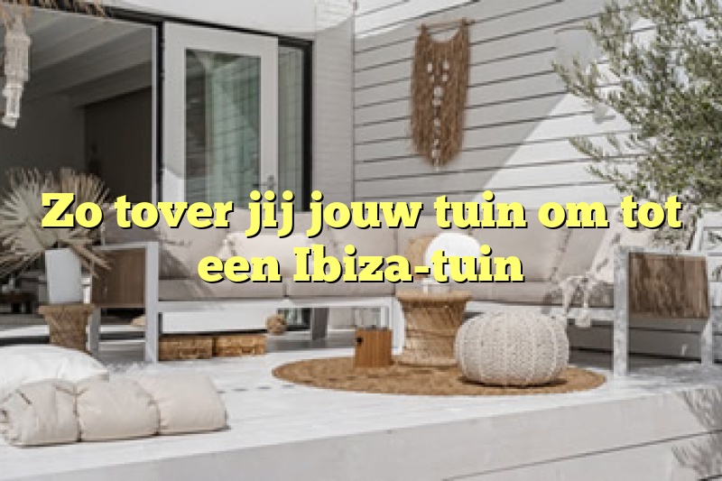 Zo tover jij jouw tuin om tot een Ibiza-tuin