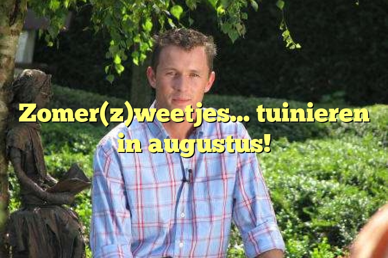 Zomer(z)weetjes… tuinieren in augustus!