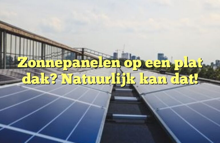 Zonnepanelen op een plat dak? Natuurlijk kan dat!